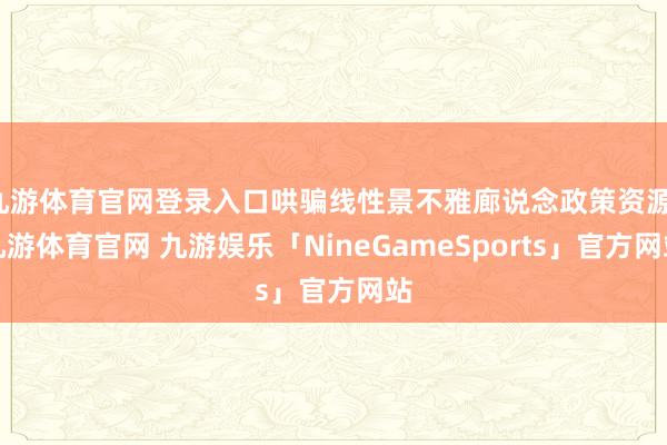 九游体育官网登录入口哄骗线性景不雅廊说念政策资源-九游体育官网 九游娱乐「NineGameSports」官方网站