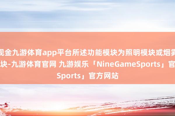 现金九游体育app平台所述功能模块为照明模块或烟雾吸除模块-九游体育官网 九游娱乐「NineGameSports」官方网站