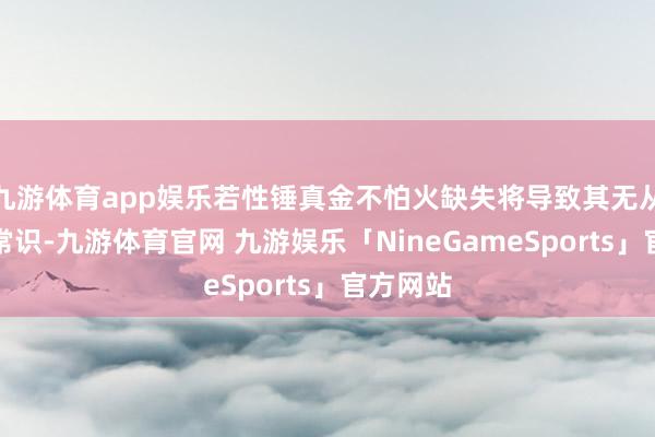 九游体育app娱乐若性锤真金不怕火缺失将导致其无从取得性常识-九游体育官网 九游娱乐「NineGameSports」官方网站