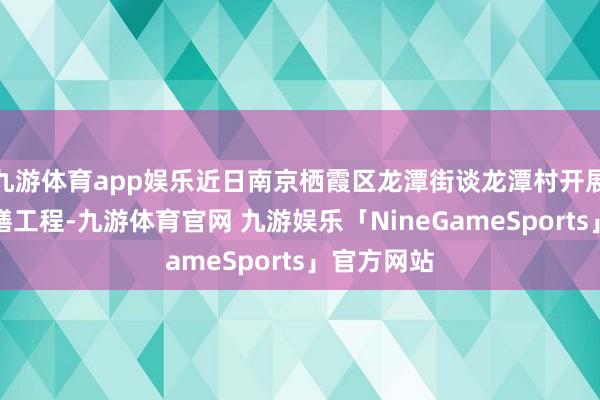 九游体育app娱乐近日南京栖霞区龙潭街谈龙潭村开展宣传栏修缮工程-九游体育官网 九游娱乐「NineGameSports」官方网站