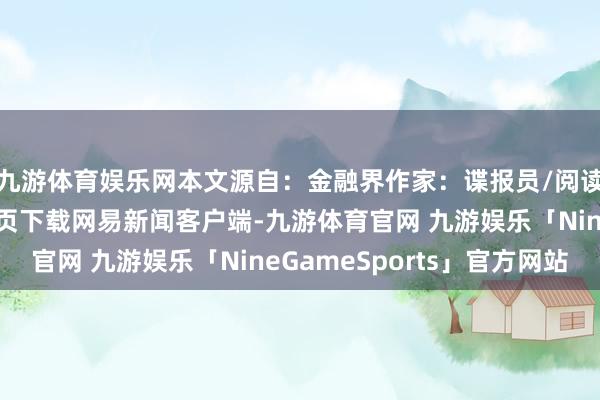 九游体育娱乐网本文源自：金融界作家：谍报员/阅读下一篇/复返网易首页下载网易新闻客户端-九游体育官网 九游娱乐「NineGameSports」官方网站