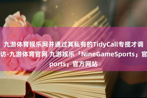 九游体育娱乐网并通过其私有的TidyCall专揽才调进行拜访-九游体育官网 九游娱乐「NineGameSports」官方网站